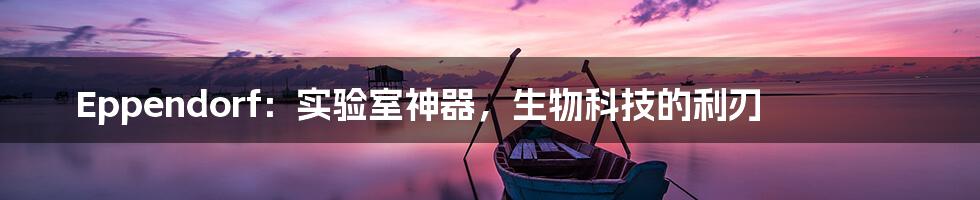Eppendorf:实验室神器,生物科技的利刃