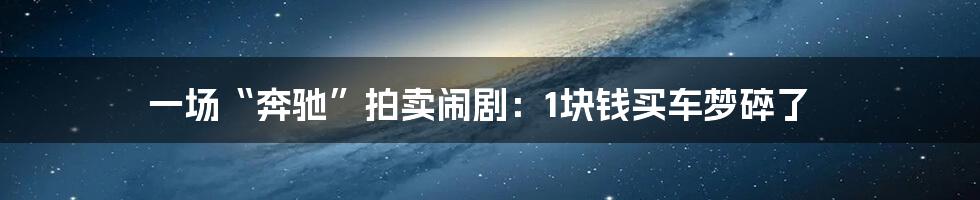 一场“奔驰”拍卖闹剧:1块钱买车梦碎了