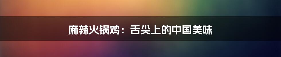 麻辣火锅鸡:舌尖上的中国美味