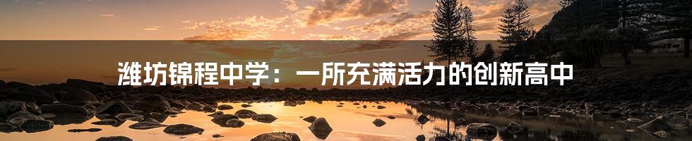 潍坊锦程中学:一所充满活力的创新高中