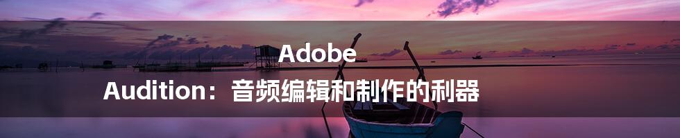 Adobe Audition:音频编辑和制作的利器