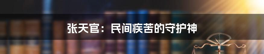 张天官:民间疾苦的守护神