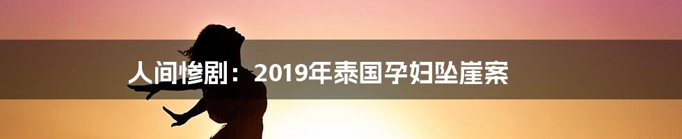 人间惨剧:2019年泰国孕妇坠崖案
