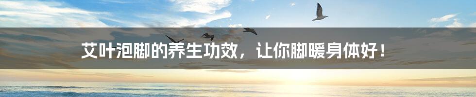 艾叶泡脚的养生功效,让你脚暖身体好!