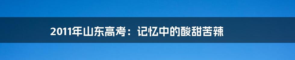 2011年山东高考：记忆中的酸甜苦辣