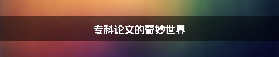 专科论文的奇妙世界