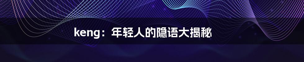 keng:年轻人的隐语大揭秘