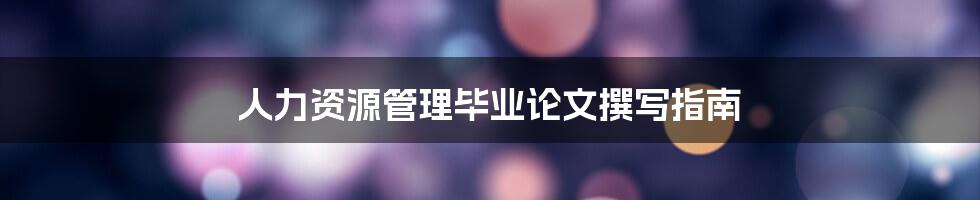 人力资源管理毕业论文撰写指南