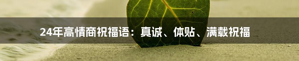 24年高情商祝福语：真诚、体贴、满载祝福