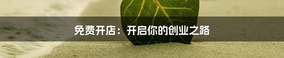 免费开店:开启你的创业之路