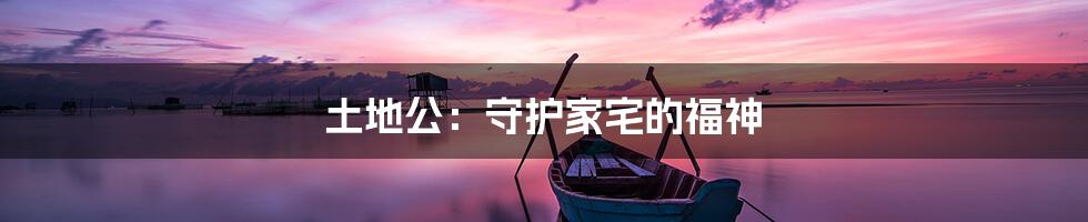 土地公：守护家宅的福神