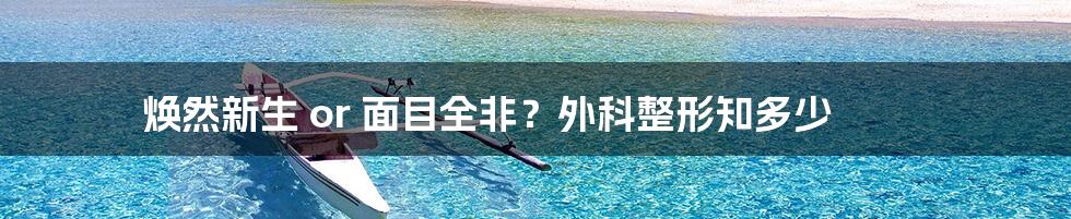 焕然新生 or 面目全非?外科整形知多少