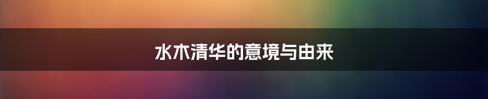 水木清华的意境与由来