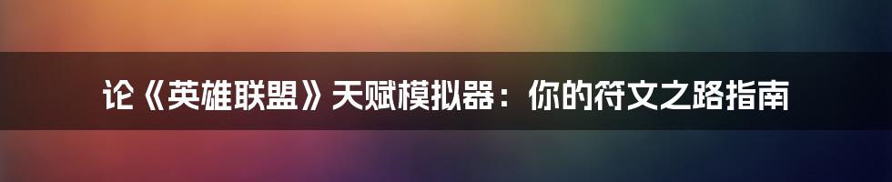 论《英雄联盟》天赋模拟器:你的符文之路指南