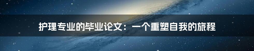 护理专业的毕业论文：一个重塑自我的旅程