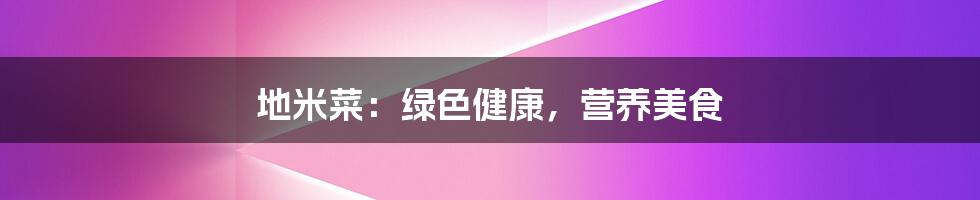 地米菜：绿色健康，营养美食