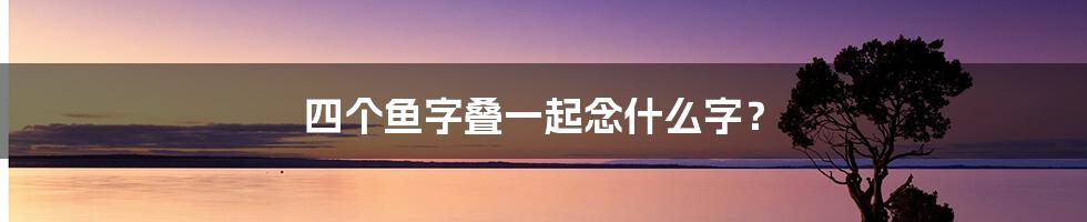 四个鱼字叠一起念什么字?