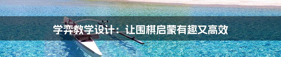 学弈教学设计：让围棋启蒙有趣又高效