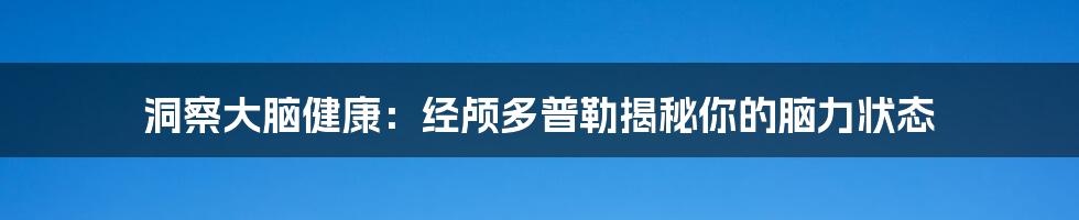 洞察大脑健康:经颅多普勒揭秘你的脑力状态
