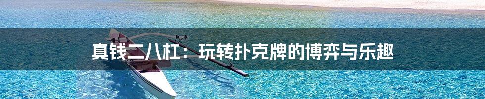 真钱二八杠:玩转扑克牌的博弈与乐趣