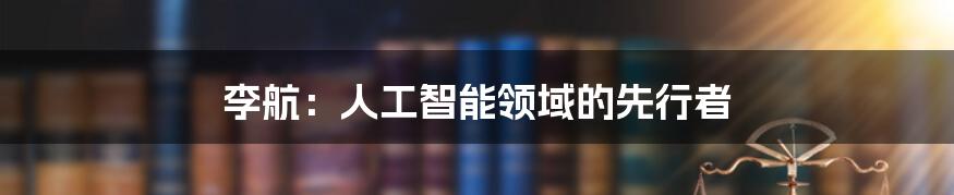 李航:人工智能领域的先行者