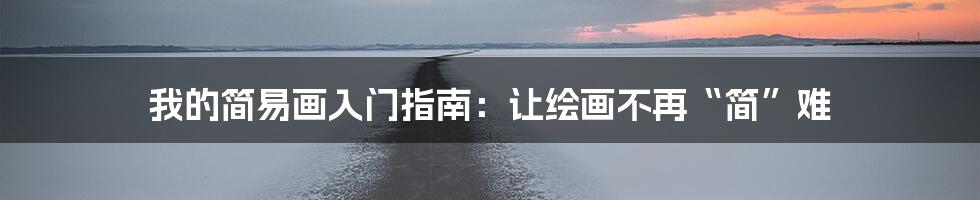 我的简易画入门指南:让绘画不再“简”难