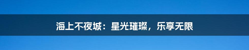 海上不夜城:星光璀璨,乐享无限