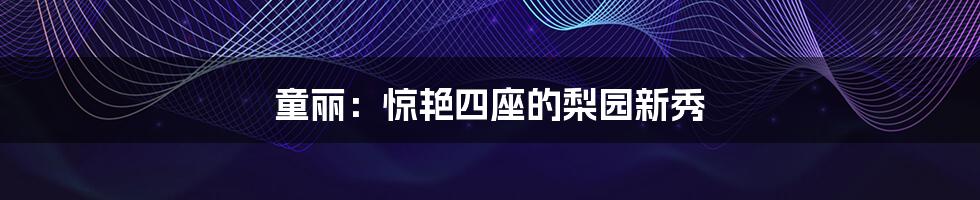 童丽:惊艳四座的梨园新秀