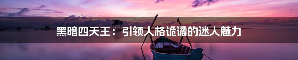 黑暗四天王:引领人格诡谲的迷人魅力