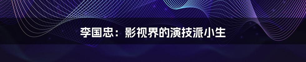 李国忠:影视界的演技派小生