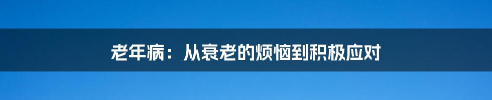 老年病：从衰老的烦恼到积极应对