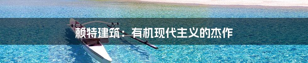 赖特建筑:有机现代主义的杰作
