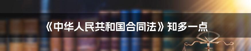 《中华人民共和国合同法》知多一点