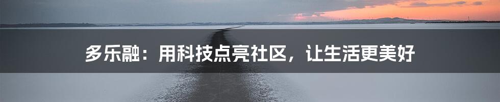 多乐融:用科技点亮社区,让生活更美好