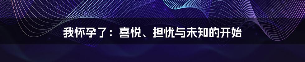 我怀孕了:喜悦、担忧与未知的开始