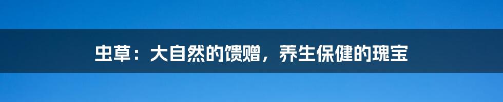 虫草:大自然的馈赠,养生保健的瑰宝