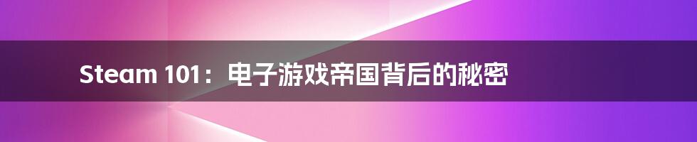 Steam 101:电子游戏帝国背后的秘密