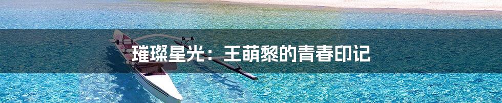 璀璨星光:王萌黎的青春印记