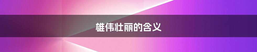 雄伟壮丽的含义