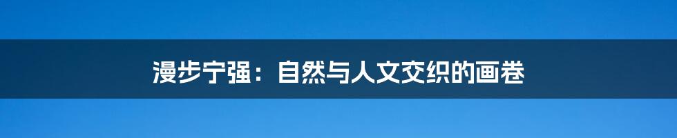 漫步宁强:自然与人文交织的画卷