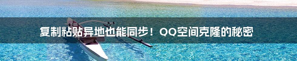 复制粘贴异地也能同步！QQ空间克隆的秘密