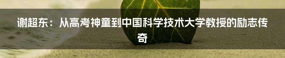 谢超东:从高考神童到中国科学技术大学教授的励志传奇