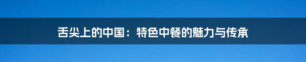 舌尖上的中国:特色中餐的魅力与传承