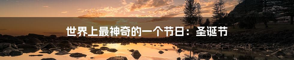 世界上最神奇的一个节日:圣诞节