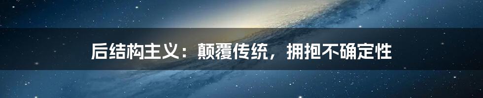 后结构主义:颠覆传统,拥抱不确定性