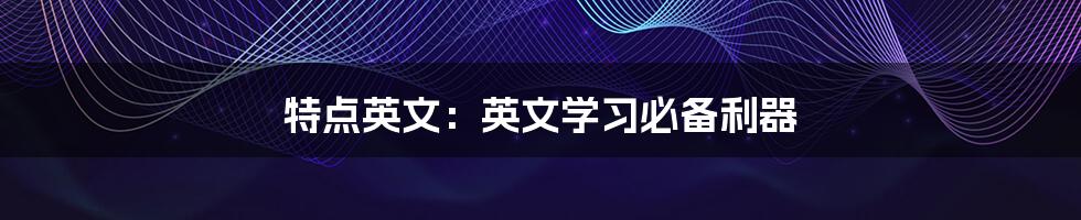 特点英文:英文学习必备利器