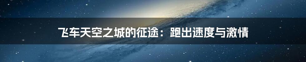 飞车天空之城的征途:跑出速度与激情