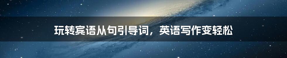 玩转宾语从句引导词,英语写作变轻松
