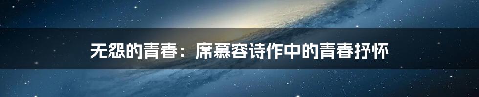 无怨的青春：席慕容诗作中的青春抒怀
