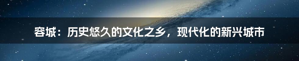 容城:历史悠久的文化之乡,现代化的新兴城市
